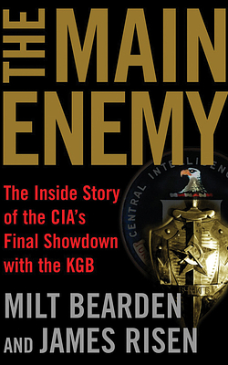 The Main Enemy: The Inside Story of the Cia's Final Showdown with the KGB by James Risen, Milt Bearden