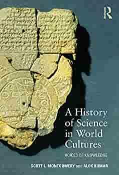 A History of Science in World Cultures: Voices of Knowledge by Scott L. Montgomery, Alok Kumar
