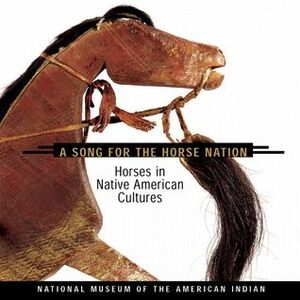 Song for the Horse Nation: Horses in Native American Cultures by George P. Horse Capture, National Museum of the American Indian