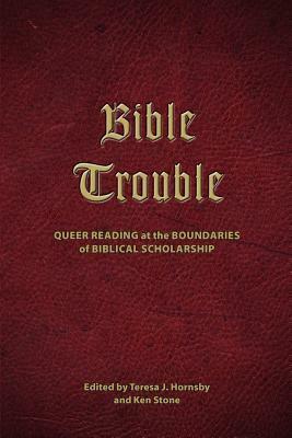 Bible Trouble: Queer Reading at the Boundaries of Biblical Scholarship by Ken Stone, Teresa J. Hornsby