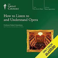 How to Listen to and Understand Opera by Robert Greenberg