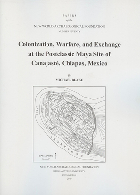 Colonization, Warfare, and Exchange at the Postclassic Maya Site of Canajaste, Chiapas, Mexico, Volume 70: Number 70 by Michael Blake