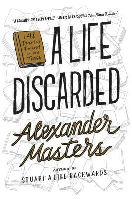 A Life Discarded: 148 Diaries Found in the Trash by Alexander Masters