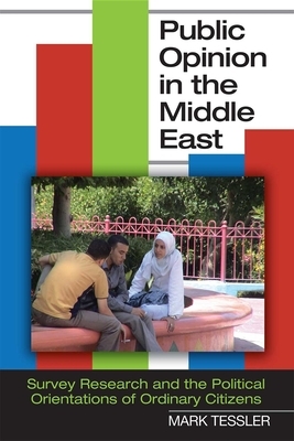 Public Opinion in the Middle East: Survey Research and the Political Orientations of Ordinary Citizens by Mark Tessler