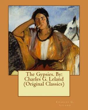 The Gypsies. By: Charles G. Leland (Original Classics) by Charles G. Leland