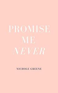 Promise me never  by Nichole Greene