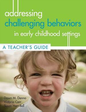 Addressing Challenging Behaviors in Early Childhood Settings: A Teacher's Guide [With CDROM] by Victoria Carr, Susan Bell, Dawn Denno