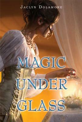 Magic Under Glass by Jaclyn Dolamore