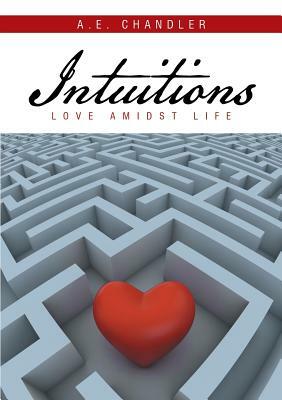 Intuitions: Love Amidst Life by A. E. Chandler