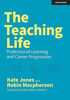 The Teaching Life: Professional Learning and Career Progression by Robin Macpherson, Kate Jones