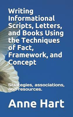 Writing Informational Scripts, Letters, and Books Using the Techniques of Fact, Framework, and Concept: Strategies, Associations, and Resources by Anne Hart