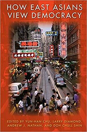 How East Asians View Democracy by Andrew J. Nathan, Larry Diamond, Yun-Han Chu, Doh Chull Shin