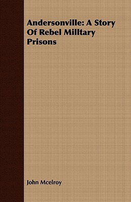Andersonville: A Story of Rebel Milltary Prisons by John McElroy