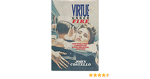 Virtue Under Fire: How World War II Changed Our Social & Sexual Attitudes by John Edmond Costello