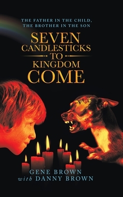 Seven Candlesticks to Kingdom Come: The Father in the Child, the Brother in the Son by Gene Brown