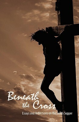 Beneath the Cross: Essays and Reflections on the Lord's Supper by 