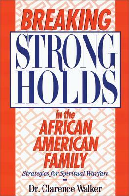 Breaking Strongholds in the African-American Family: Strategies for Spiritual Warfare by Clarence Walker