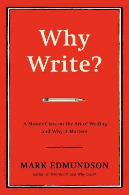 Why Write?: A Master Class on the Art of Writing and Why It Matters by Mark Edmundson