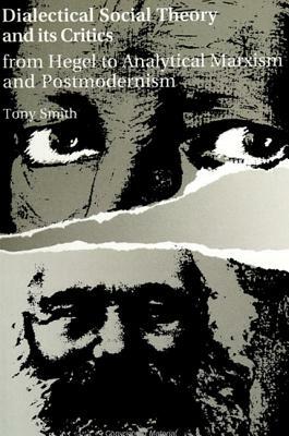 Dialectical Social Theory and Its Critics: From Hegel to Analytical Marxism and Postmodernism by Tony Smith