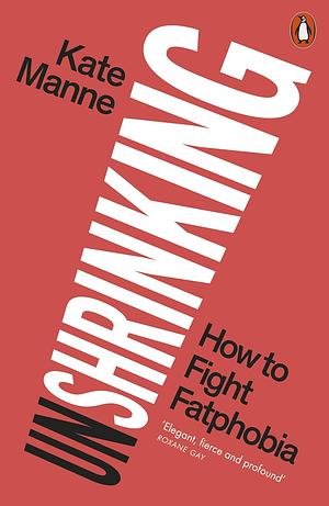 Unshrinking: How to Fight Fatphobia by Kate Manne
