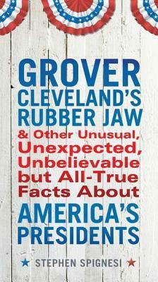 Grover Cleveland's Rubber Jaw and Other Unusual, Unexpected, Unbelievable But Al by Stephen J. Spignesi