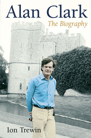 Alan Clark: The Biography by Ion Trewin