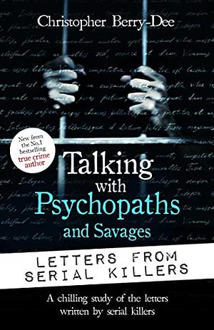 Talking with Psychopaths and Savages: Letters from Serial Killers by Christopher Berry-Dee