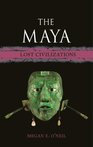 The Maya: Lost Civilizations by Megan E. O’Neil