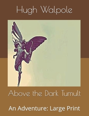 Above the Dark Tumult: An Adventure: Large Print by Hugh Walpole