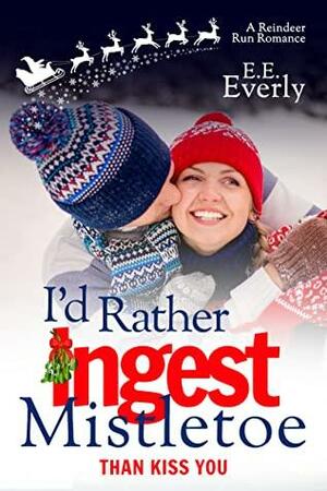 I'd Rather Ingest Mistletoe Than Kiss You by E.E. Everly