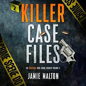 Killer Case Files: 20 Shocking True Crime Stories, Volume 2 by Jamie Malton