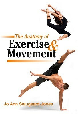 The Anatomy of Exercise & Movement: For the Study of Dance, Pilates, Sport and Yoga by Jo Ann Staugaard-Jones