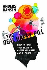 Real Happy Pill: Power Up Your Brain by Moving Your Body by Anders Hansen