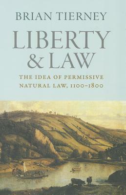 Liberty and Law: The Idea of Permissive Natural Law, 1100-1800 by Brian Tierney