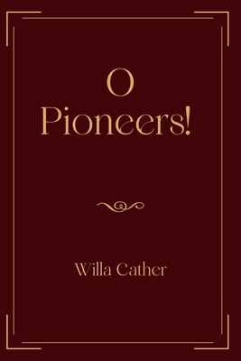 O Pioneers!: Exclusive Edition by Willa Cather