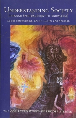 Understanding Society Through Spiritual-Scientific Knowledge: Social Threefolding, Christ, Lucifer, and Ahriman (Cw 191) by Rudolf Steiner