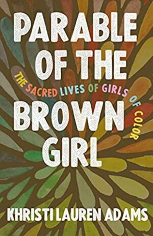 Parable of the Brown Girl: The Sacred Lives of Girls of Color by Khristi Lauren Adams