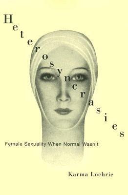 Heterosyncracies: Female Sexuality When Normal Wasn't by Karma Lochrie