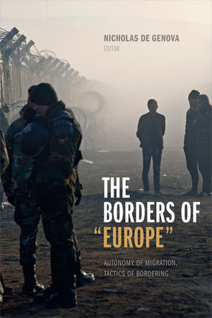 The Borders of Europe: Autonomy of Migration, Tactics of Bordering by Nicholas De Genova