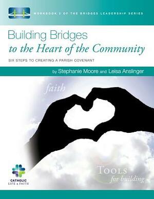Building Bridges to the Heart of the Community: Six Steps to Creating a Parish Covenant by Stephanie Moore, Leisa Anslinger