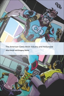 The American Comic Book Industry and Hollywood by Alisa Perren, Gregory Steirer