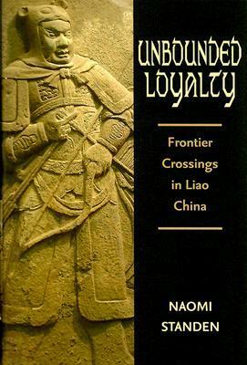 Unbounded Loyalty: Frontier Crossing In Liao China by Naomi Standen