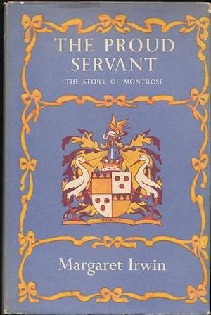 The Proud Servant: The Story of Montrose by Margaret Irwin