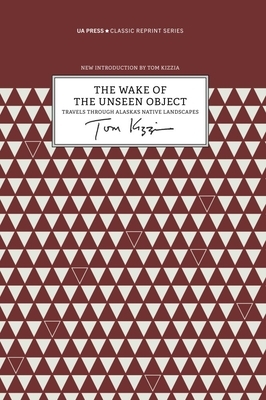 The Wake of the Unseen Object: Among the Native Cultures of Bush Alaska by Tom Kizzia