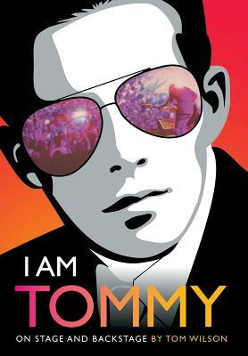 I Am Tommy: On Stage and Backstage by Tom Wilson