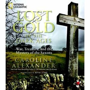 Lost Gold of the Dark Ages: War, Treasure, and the Mystery of the Saxons by Caroline Alexander, Kevin Leahy