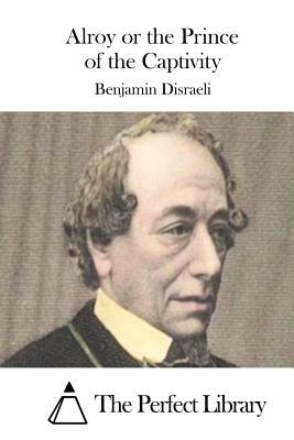 Alroy or the Prince of the Captivity by Benjamin Disraeli