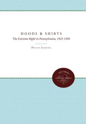 Hoods and Shirts: The Extreme Right in Pennsylvania, 1925-1950 by Philip Jenkins