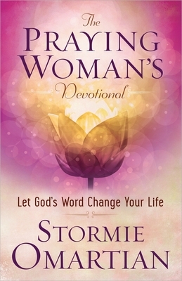 The Praying Woman's Devotional: Let God's Word Change Your Life by Stormie Omartian