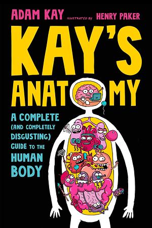 Kay's Anatomy: A Complete (and Completely Disgusting) Guide to the Human Body by Adam Kay